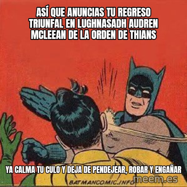 batman slap robin meme: así que anuncias tu regreso triunfal en lughnasadh audren mcleean de la orden de thians / ya calma tu culo y deja de pendejear, robar y engañar