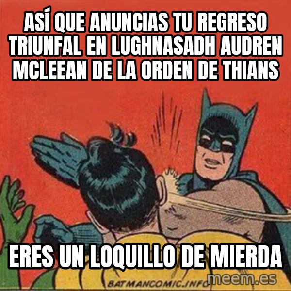 batman slap robin meme: ASÍ QUE ANUNCIAS TU REGRESO TRIUNFAL EN LUGHNASADH AUDREN MCLEEAN DE LA ORDEN DE THIANS / eres un loquillo de mierda