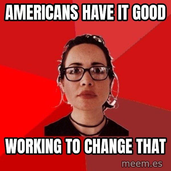 Liberal Douche Garofalo meme: americans have it good / working to change that