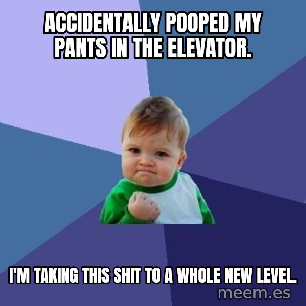 Success Kid meme: Accidentally pooped my pants in the elevator. / I'm taking this shit to a whole new level.