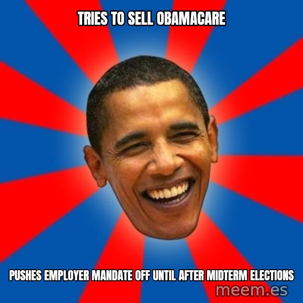 Obama meme: tries to sell obamacare / pushes employer mandate off until after midterm elections
