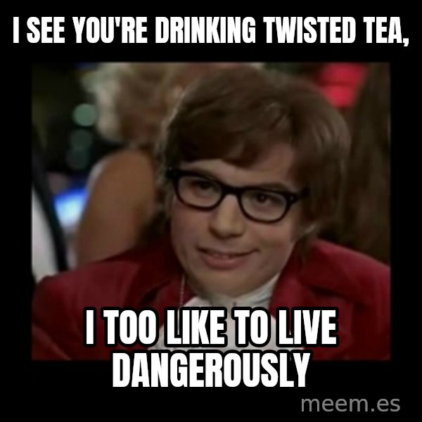 Dangerously Austin Powers meme: I see you're drinking twisted tea, / I too like to live dangerously