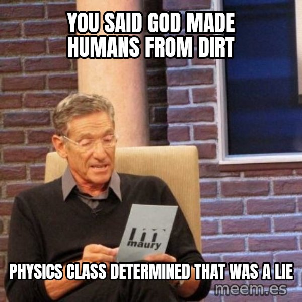 Maury Lie Detector meme: YOU SAID god made humans from dirt / physics class determined that was a lie