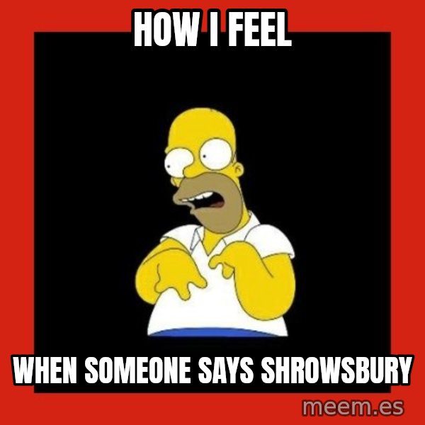 Homer retard meme: how i feel / when someone says shrowsbury