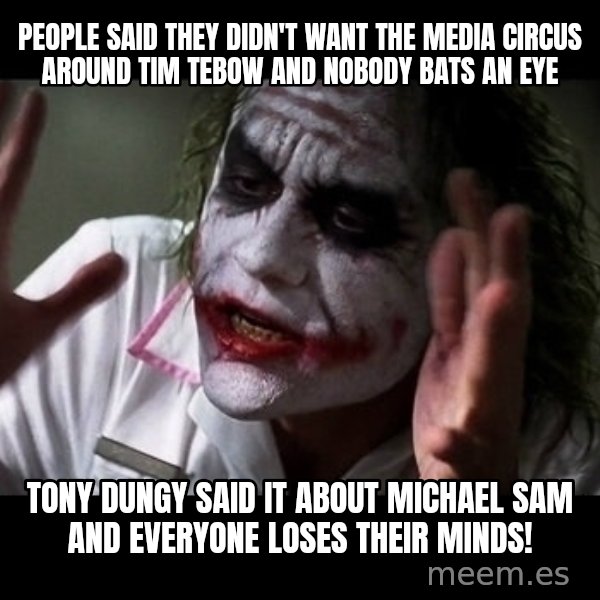 joker mind loss meme: People said they didn't want the media circus around tim tebow and nobody bats an eye / tony dungy said it about Michael sam and everyone loses their minds!