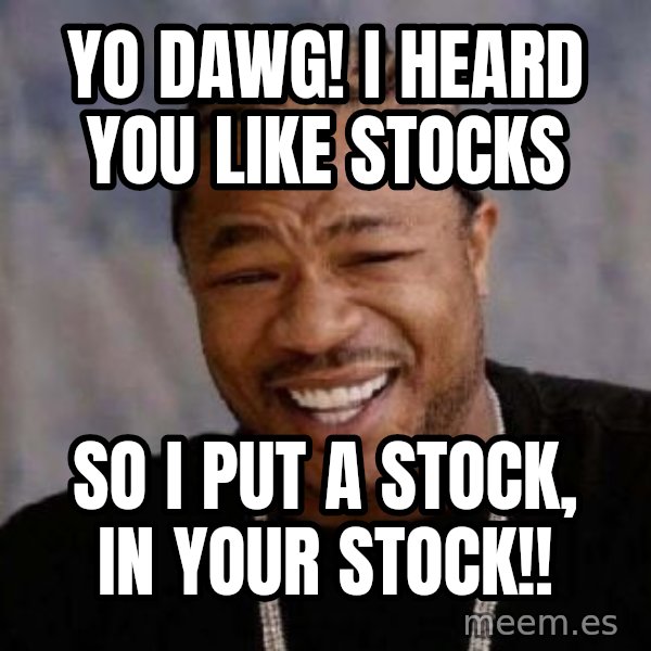 Yo Dawg meme: YO DAWG! I heard you like stocks / SO I PUT A STOCK, IN YOUR STOCK!!
