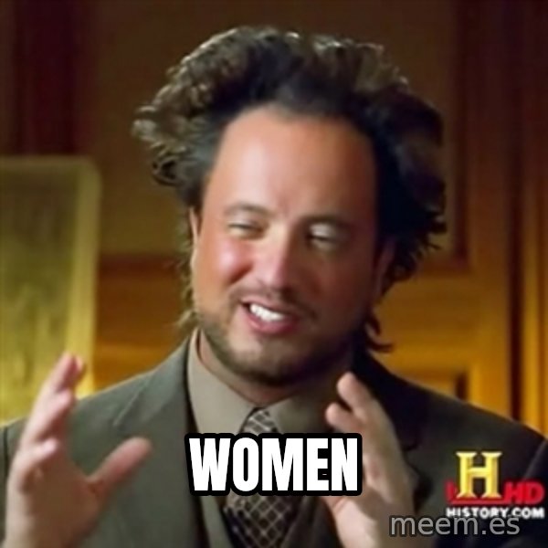 ancient alien guy meme: WOMEN