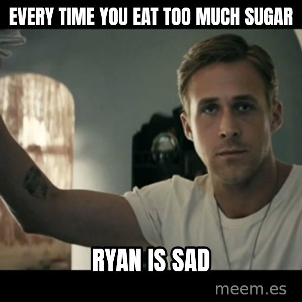 ryan gosling hey girl meme: Every time you eat too much sugar / Ryan is sad