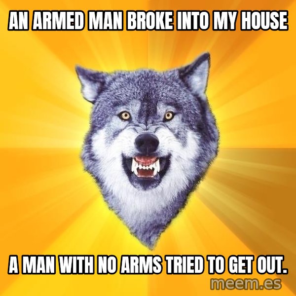 Courage Wolf meme: an armed man broke into my house / a man with no arms tried to get out.