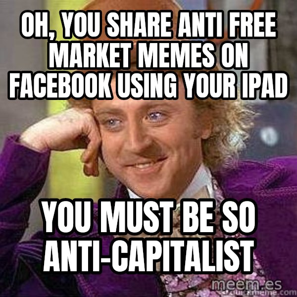 Willy Wonka meme: oh, YOU SHARE ANTI FREE MARKET MEMES ON FACEBOOK USING YOUR IPAD / you must be so anti-capitalist