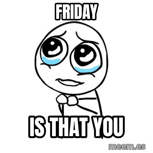 pleaseguy  meme: Friday / Is that YOU