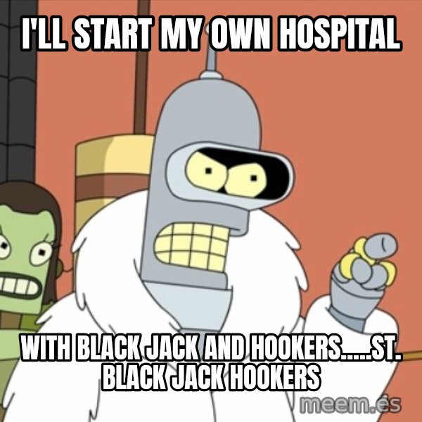 bender blackjack and hookers meme: i'll start my own hospital / with black jack and hookers.....st. black jack hookers