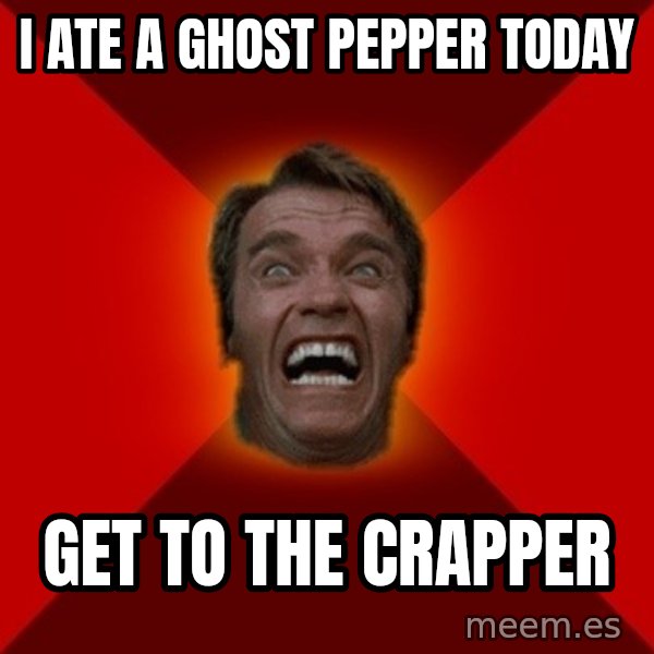 Angry Arnold meme: I ate a Ghost Pepper today / Get to the Crapper