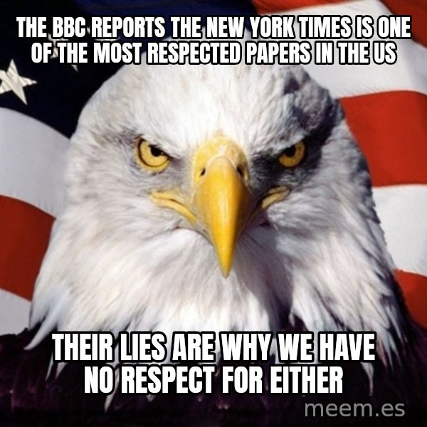 American Pride Eagle meme: the bbc reports the new york times is one of the most respected papers in the us / their lies are why we have no respect for either