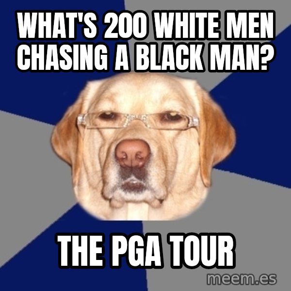 Racist Dawg meme: What's 200 white men chasing a black man? / The PGA Tour