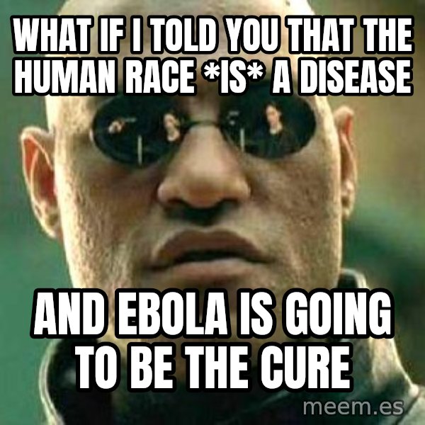 What if I told you / Matrix Morpheus meme: what if i told you that the human race *is* a disease / and ebola is going to be the cure