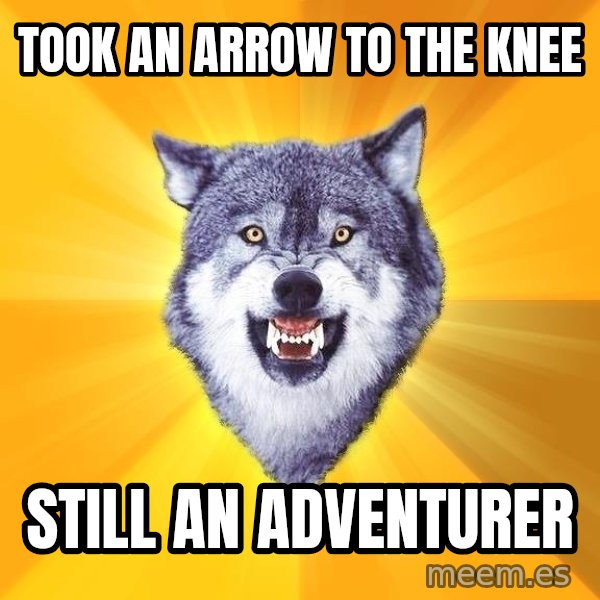 Courage Wolf meme: Took an arrow to the knee / still an adventurer