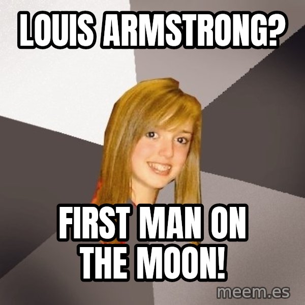 Musically Oblivious 8th Grader meme: Louis Armstrong? / First man on the Moon!