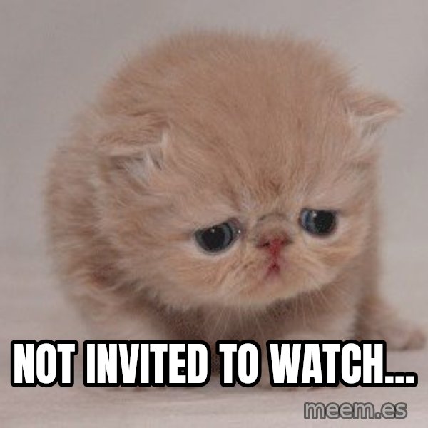 Sadcat meme: Not Invited to watch...