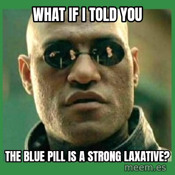 Matrix Morpheus meme: what if i told you / The blue pill is a strong laxative?