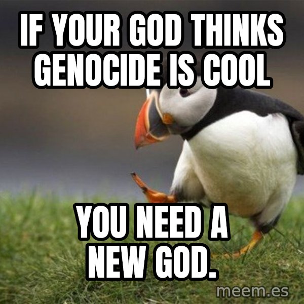 Unpopular Opinion Puffin meme: if your god thinks genocide is cool / You need a new god.