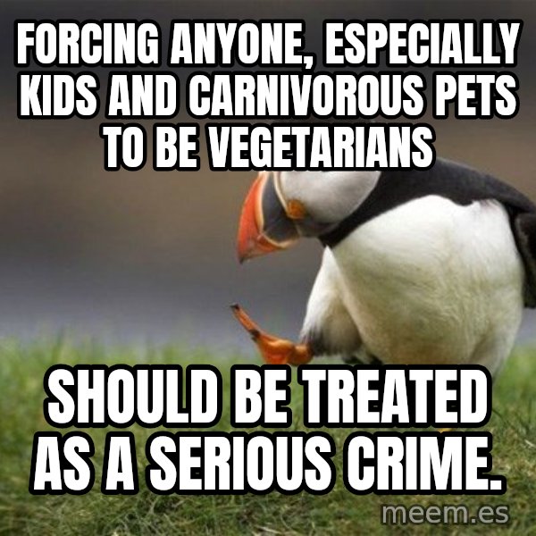 Unpopular Opinion Puffin meme: forcing anyone, especially kids and carnivorous pets to be vegetarians / should be treated as a serious crime.