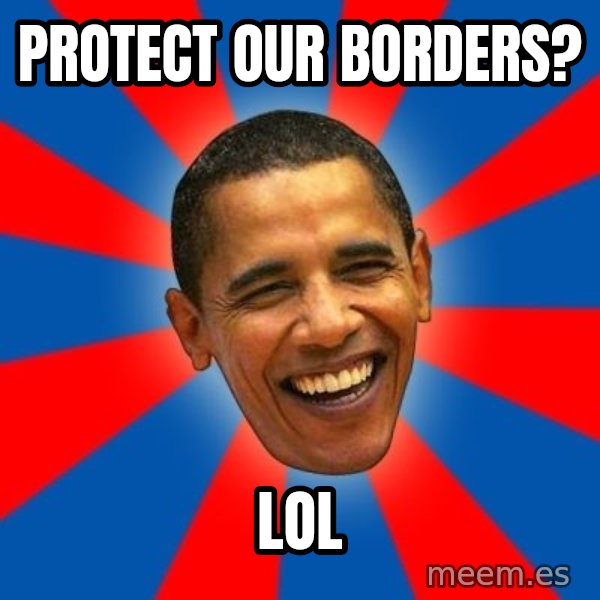 Obama meme: protect our borders? / lol