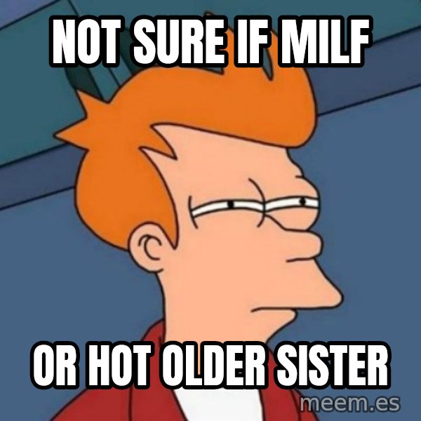 Not sure if troll meme: NOT SURE IF MILF / OR HOT OLDER SISTER