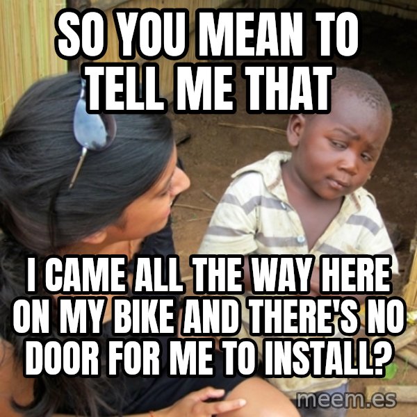 you mean to tell me black kid meme: So you mean to tell me that / I came all the way here on my bike and there's no door for me to install?