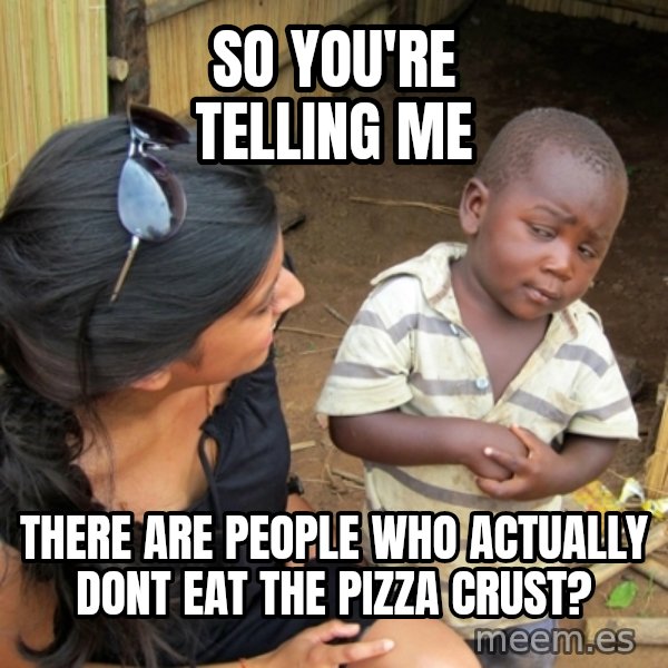 you mean to tell me black kid meme: so you're telling me / there are people who actually dont eat the pizza crust?