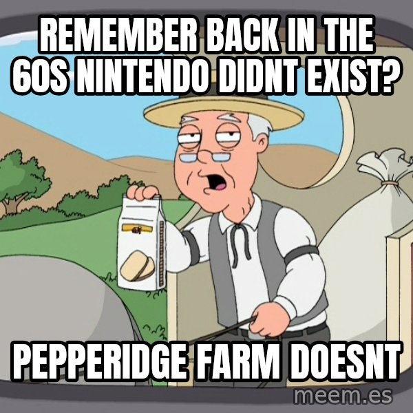 Pepperidge Farm Remembers Meme meme: remember back in the 60s nintendo didnt exist? / pepperidge farm doesnt