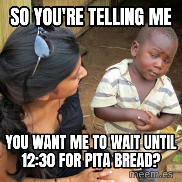 So You're Telling me meme: So you're telling me / You want me to wait until 12:30 for pita bread?