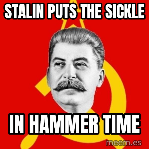 Stalin Says meme: stalin puts the sickle / in hammer time