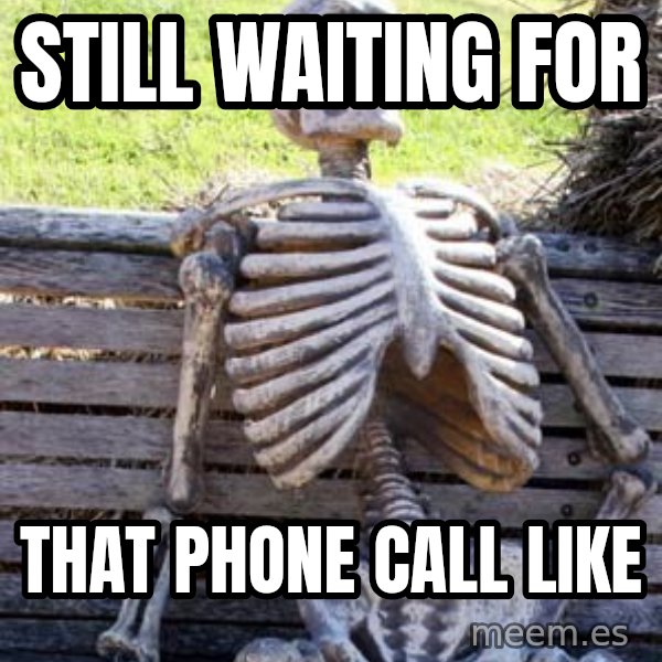 Waiting Skeleton meme: Still waiting for / That phone call like