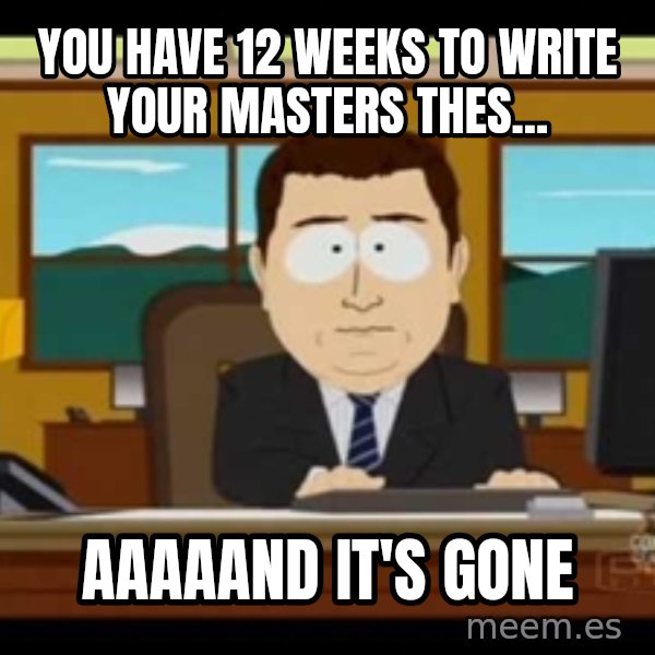 Aand Its Gone meme: YOU HAVE 12 WEEKS TO WRITE YOUR MASTERS THES... / AAAAAND IT'S GONE