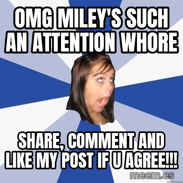 Annoying Facebook Girl meme: omg miley's such an attention whore / share, comment and like my post if u agree!!!