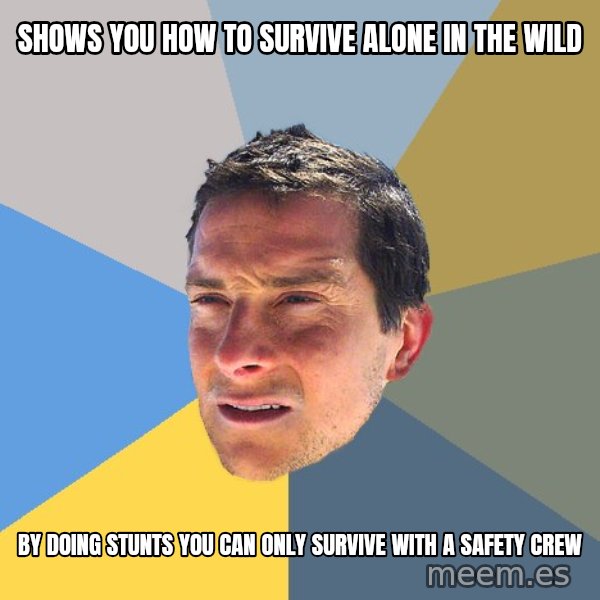 Bear Grylls meme: shows you how to survive alone in the wild / by doing stunts you can only survive with a safety crew