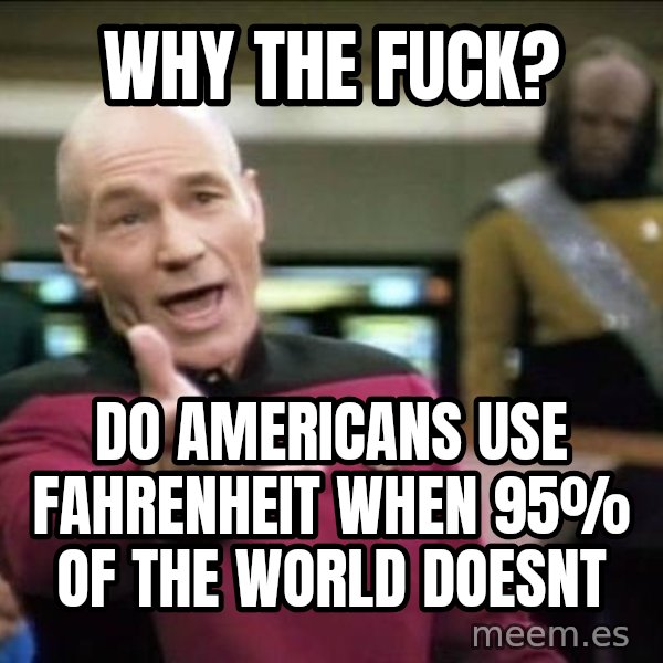 Why the fuck meme: WHY THE FUCK? / DO AMERICANS USE FAHRENHEIT WHEN 95% OF THE WORLD DOESNT
