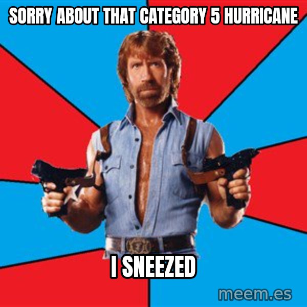 Chuck Norris  meme: Sorry about that category 5 hurricane / I sneezed