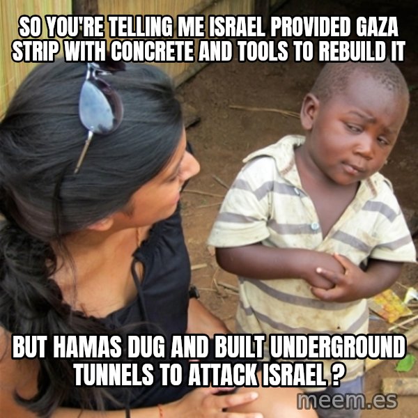 So You're Telling me meme: so you're telling me israel provided gaza strip with concrete and tools to rebuild it / but hamas dug and built underground tunnels to attack israel ?