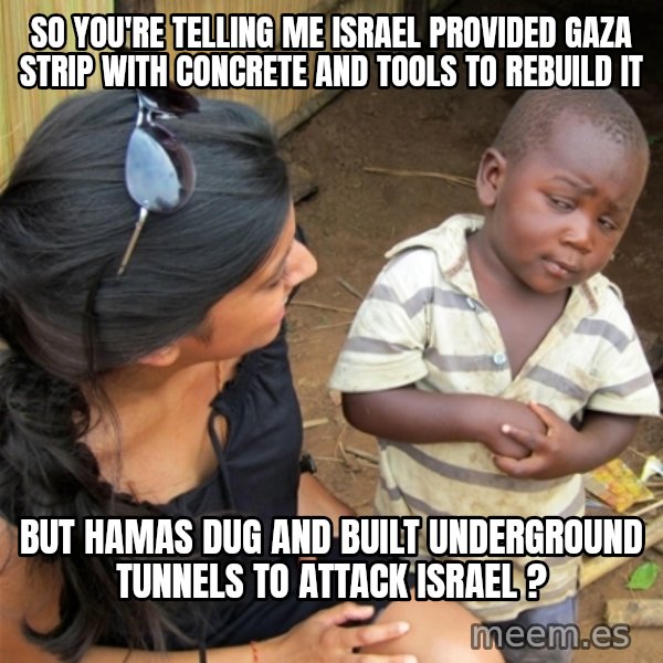 So You're Telling me meme: so you're telling me israel provided gaza strip with concrete and tools to rebuild it / but hamas dug and built underground tunnels to attack israel ?