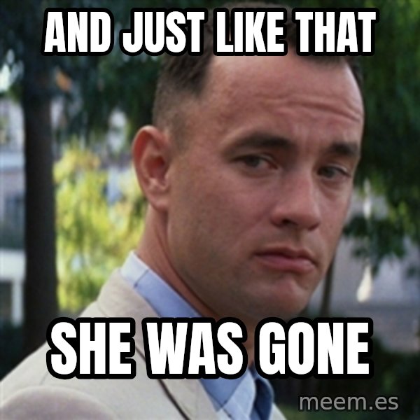 forrest gump meme: And Just Like That / She Was Gone