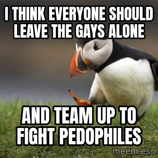 Unpopular Opinion Puffin meme: I think everyone should leave the gays alone / and team up to fight pedophiles