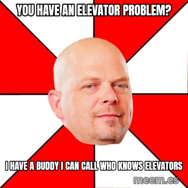 Pawn Stars meme: You have an elevator problem? / I have a buddy I can call who knows elevators