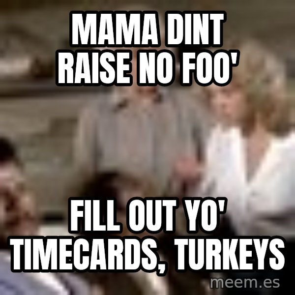 Airplane Jive meme: Mama dint raise no foo' / Fill out yo' timecards, turkeys