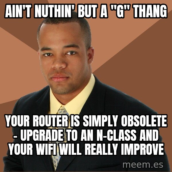 Successful Black Man meme: ain't nuthin' but a "G" thang / your router is simply obsolete - upgrade to an n-class and your wifi will really improve