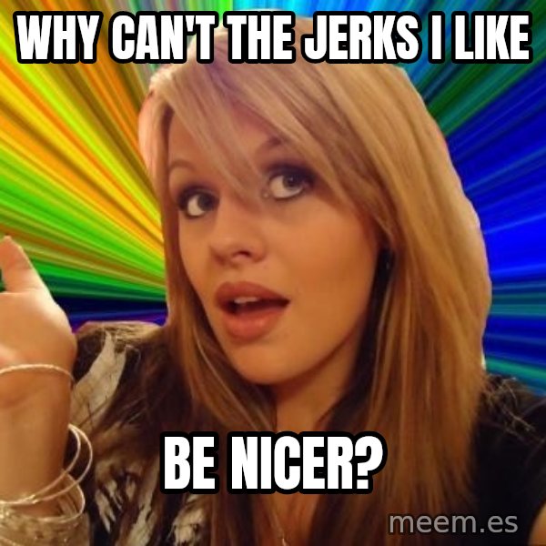 Dumb Blonde meme: why can't the jerks I like / be nicer?