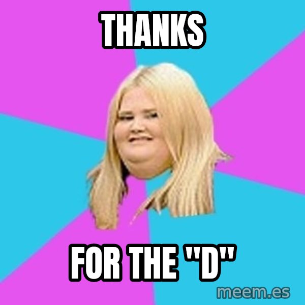 Fat Girl meme: THANKS / For the "D"