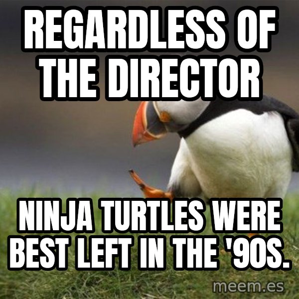 Unpopular Opinion Puffin meme: REGARDLESS OF THE DIRECTOR / NINJA TURTLES WERE BEST LEFT IN THE '90S.