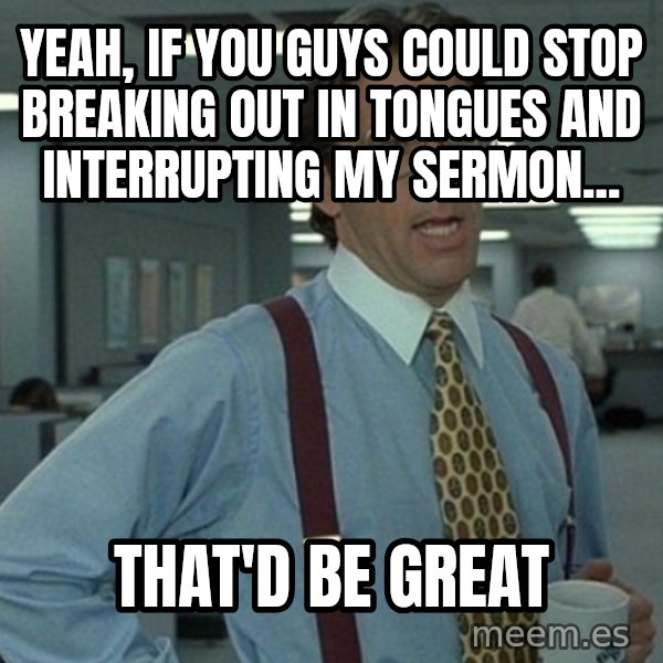 Yeah that'd be great... meme: yeah, if you guys could stop breaking out in tongues and interrupting my sermon... / that'd be great